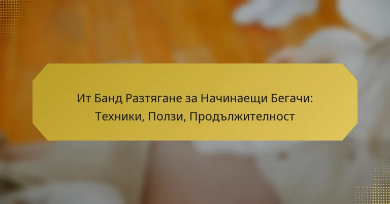 Ит Банд Разтягане за Начинаещи Бегачи: Техники, Ползи, Продължителност