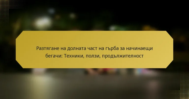 Разтягане на долната част на гърба за начинаещи бегачи: Техники, ползи, продължителност