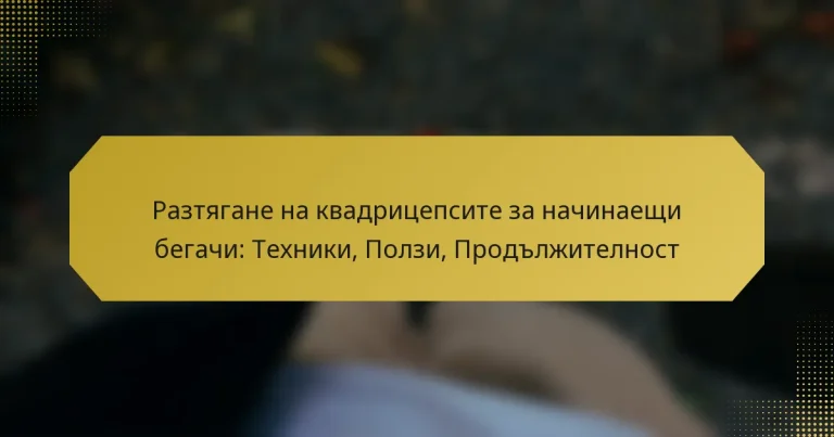 Разтягане на квадрицепсите за начинаещи бегачи: Техники, Ползи, Продължителност