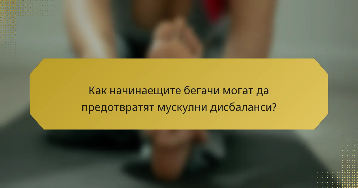 Как начинаещите бегачи могат да предотвратят мускулни дисбаланси?