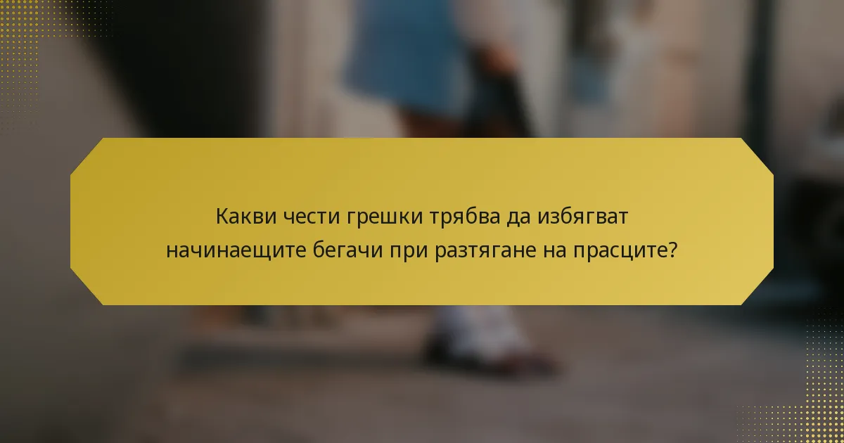 Какви чести грешки трябва да избягват начинаещите бегачи при разтягане на прасците?