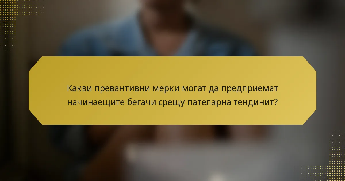 Какви превантивни мерки могат да предприемат начинаещите бегачи срещу пателарна тендинит?