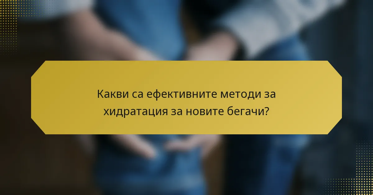 Какви са ефективните методи за хидратация за новите бегачи?