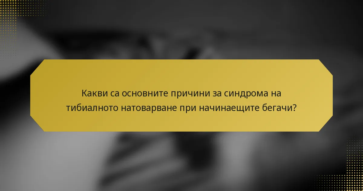 Какви са основните причини за синдрома на тибиалното натоварване при начинаещите бегачи?