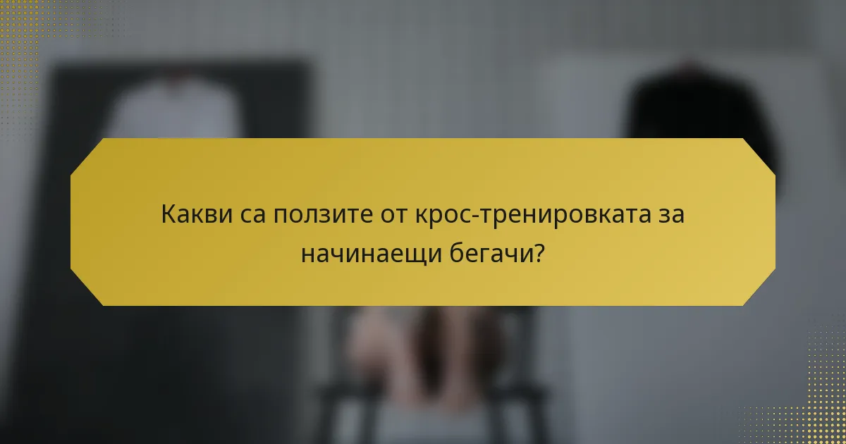 Какви са ползите от крос-тренировката за начинаещи бегачи?