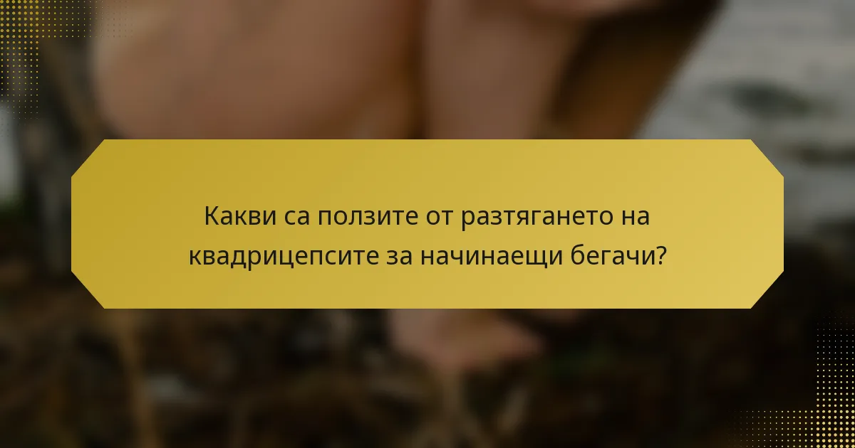 Какви са ползите от разтягането на квадрицепсите за начинаещи бегачи?