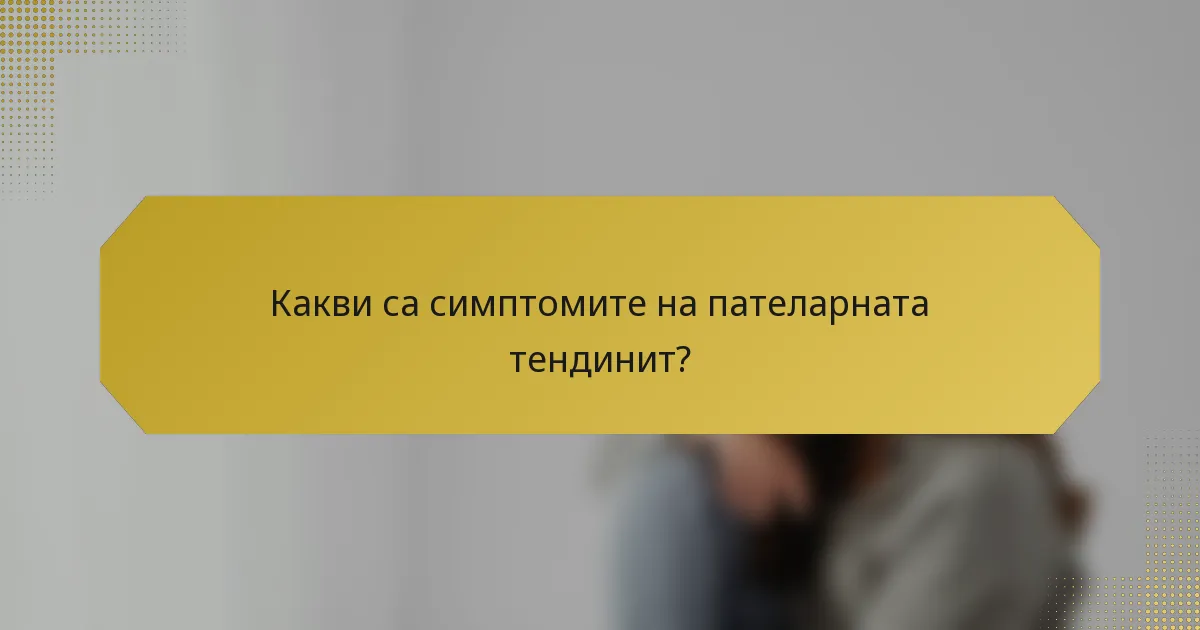 Какви са симптомите на пателарната тендинит?