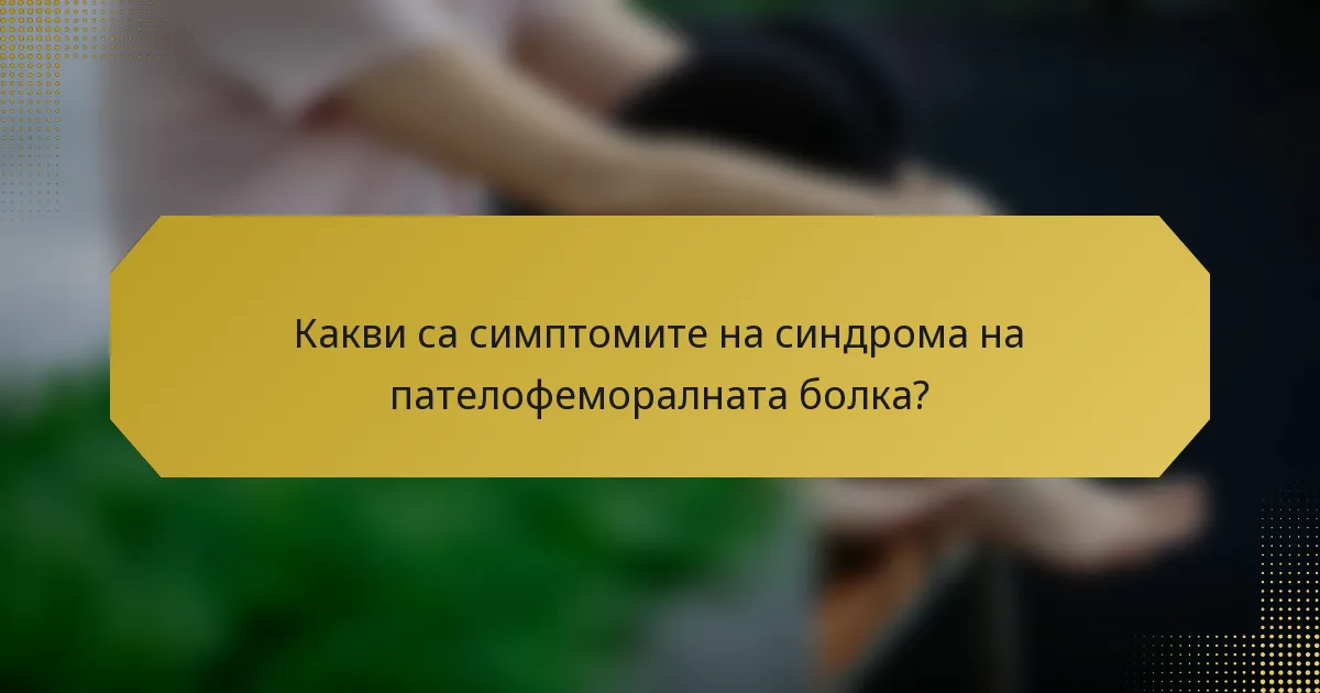 Какви са симптомите на синдрома на пателофеморалната болка?