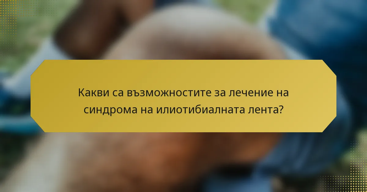 Какви са възможностите за лечение на синдрома на илиотибиалната лента?