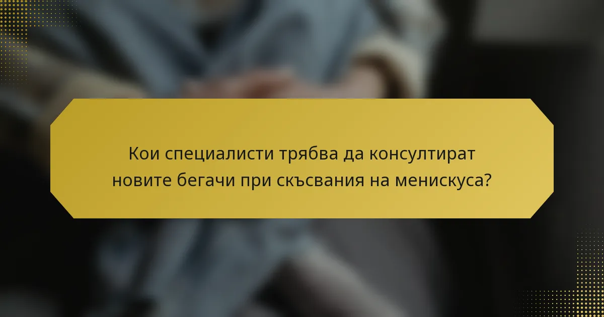 Кои специалисти трябва да консултират новите бегачи при скъсвания на менискуса?