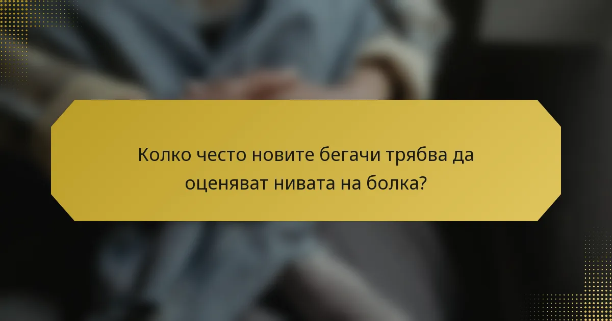 Колко често новите бегачи трябва да оценяват нивата на болка?