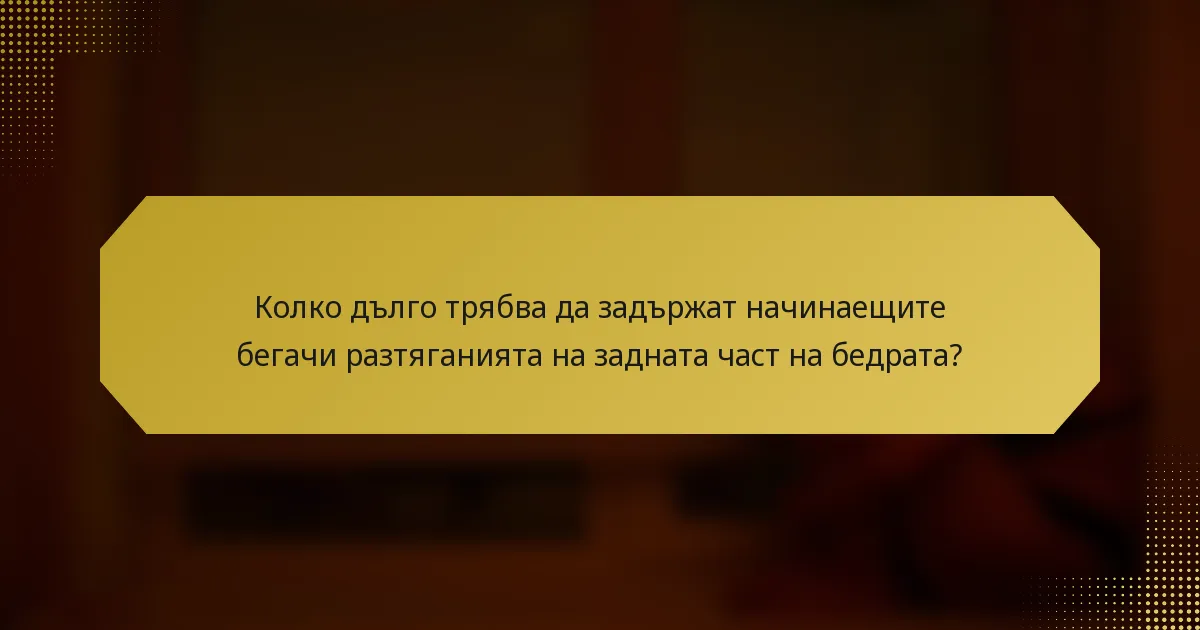 Колко дълго трябва да задържат начинаещите бегачи разтяганията на задната част на бедрата?