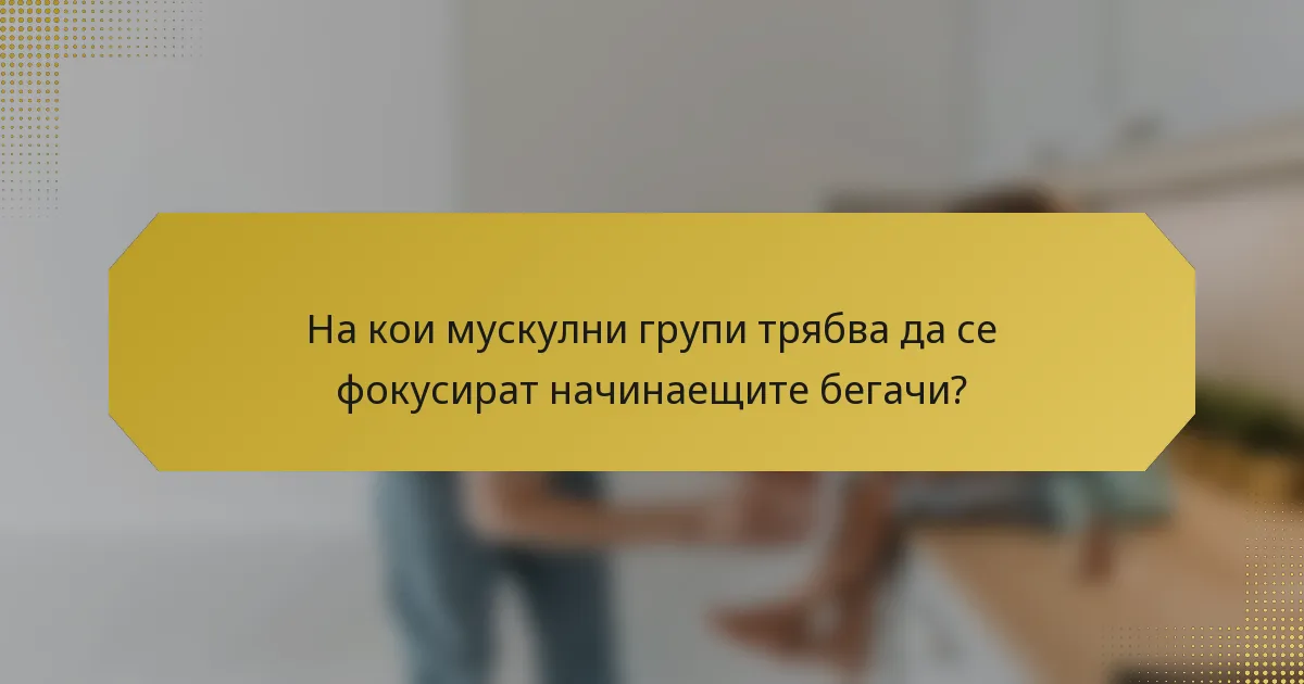 На кои мускулни групи трябва да се фокусират начинаещите бегачи?